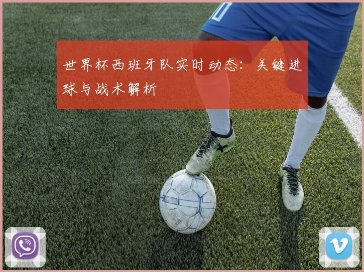世界杯西班牙队实时动态:关键进球与战术解析
