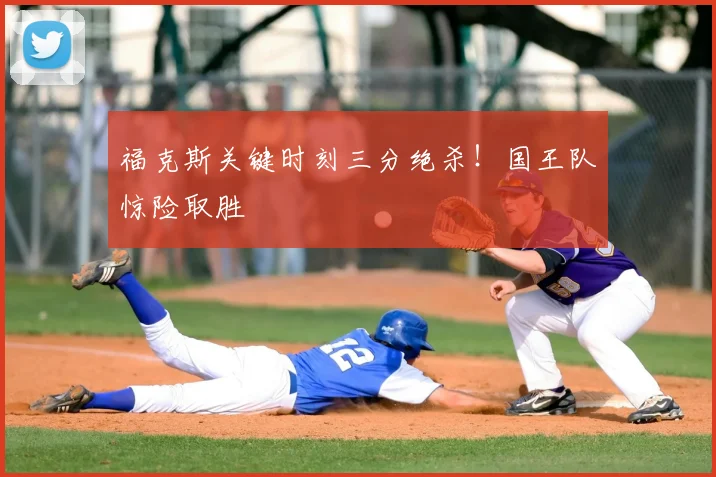 福克斯关键时刻三分绝杀!国王队惊险取胜