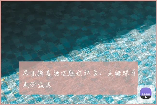 尼克斯客场连胜创纪录,关键球员表现盘点