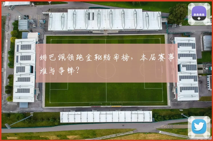 姆巴佩领跑金靴赔率榜，本届赛事谁与争锋？