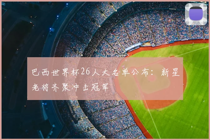 巴西世界杯26人大名单公布：新星老将齐聚冲击冠军
