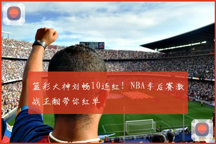 篮彩大神刘畅10连红!NBA季后赛激战正酣带你红单