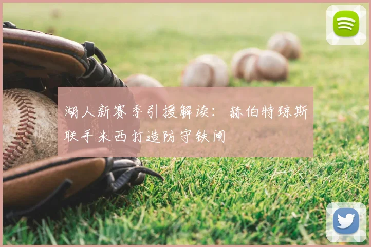 湖人新赛季引援解读：赫伯特琼斯联手米西打造防守铁闸