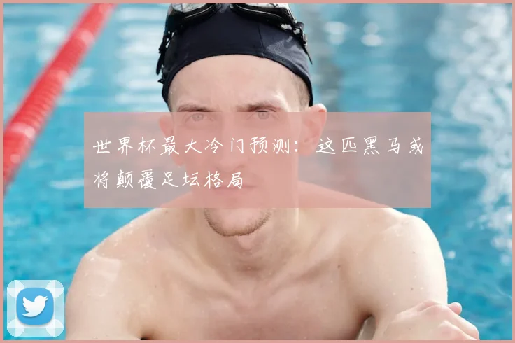 世界杯最大冷门预测:这匹黑马或将颠覆足坛格局