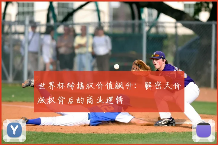 世界杯转播权价值飙升:解密天价版权背后的商业逻辑