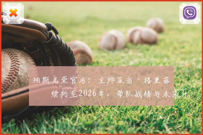 珀斯光荣官方：主帅亚当·格里菲斯续约至2026年，带队战绩与未来计划详解