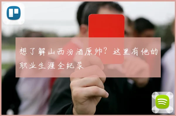 想了解山西汾酒原帅?这里有他的职业生涯全纪录