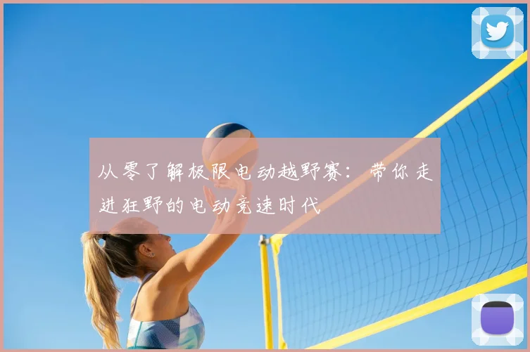 从零了解极限电动越野赛：带你走进狂野的电动竞速时代