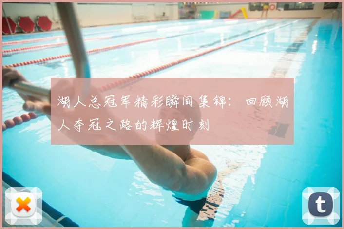 湖人总冠军精彩瞬间集锦:回顾湖人夺冠之路的辉煌时刻