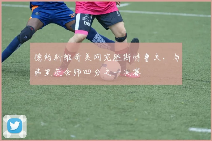德约科维奇美网完胜斯特鲁夫，与弗里茨会师四分之一决赛