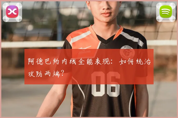 阿德巴约内线全能表现：如何统治攻防两端？