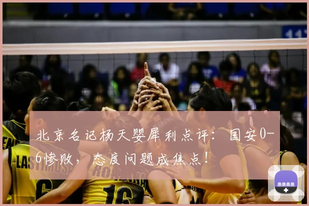 北京名记杨天婴犀利点评:国安0-6惨败,态度问题成焦点!