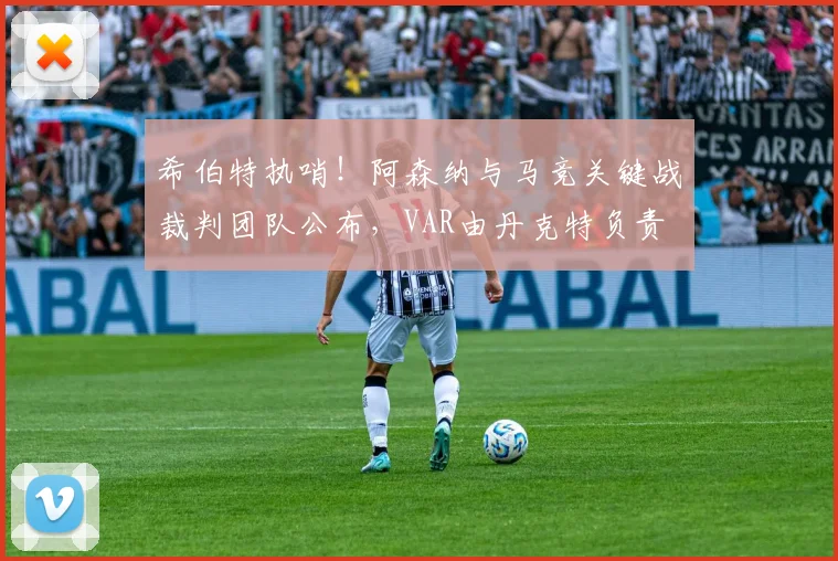 希伯特执哨!阿森纳与马竞关键战裁判团队公布,VAR由丹克特负责