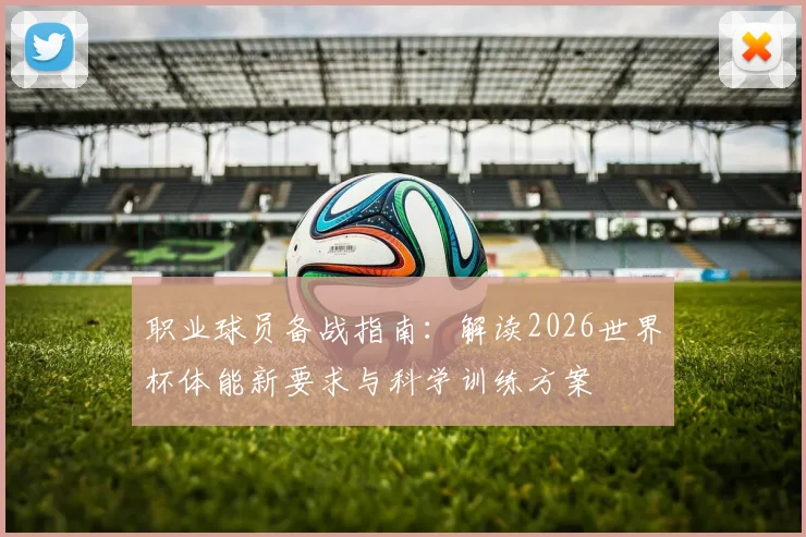 职业球员备战指南：解读2026世界杯体能新要求与科学训练方案