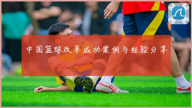中国篮球改革成功案例与经验分享