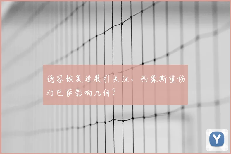 德容恢复进展引关注,西蒙斯重伤对巴萨影响几何?