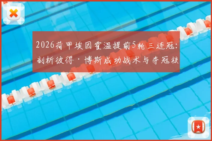 2026荷甲埃因霍温提前5轮三连冠：剖析彼得·博斯成功战术与夺冠核心阵容，队史第27冠含金量几何